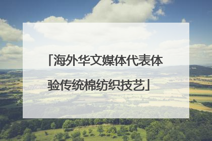 海外华文媒体代表体验传统棉纺织技艺