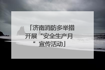济南消防多举措开展“安全生产月”宣传活动