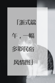 浙式端午，一幅多彩民俗风情图