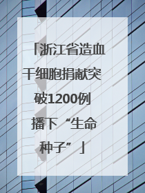 浙江省造血干细胞捐献突破1200例 播下“生命种子”