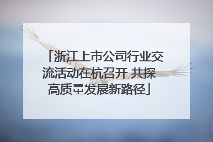 浙江上市公司行业交流活动在杭召开 共探高质量发展新路径