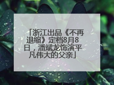 浙江出品《不再退缩》定档8月8日，潘斌龙饰演平凡伟大的父亲