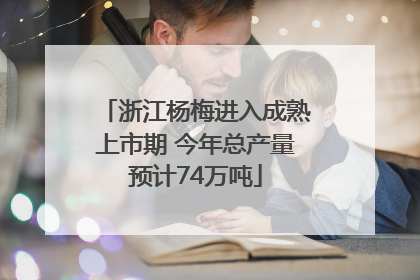 浙江杨梅进入成熟上市期 今年总产量预计74万吨