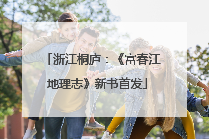 浙江桐庐：《富春江地理志》新书首发