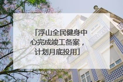 浮山全民健身中心完成竣工备案，计划月底投用