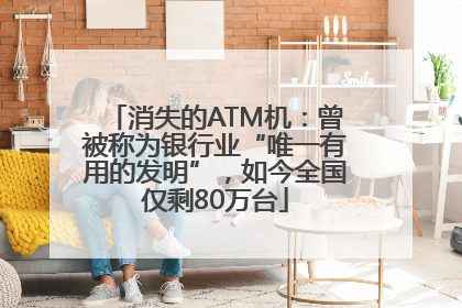 消失的ATM机：曾被称为银行业“唯一有用的发明”，如今全国仅剩80万台