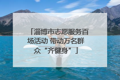 淄博市志愿服务百场活动 带动万名群众“齐健身”