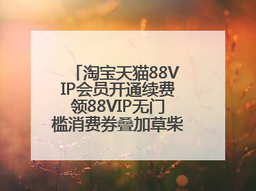 淘宝天猫88VIP会员开通续费领88VIP无门槛消费券叠加草柴APP领优惠券拿购物返利更省钱