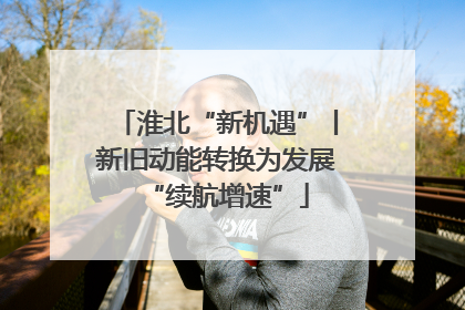 淮北“新机遇”丨新旧动能转换为发展“续航增速”