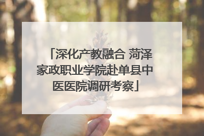深化产教融合 菏泽家政职业学院赴单县中医医院调研考察