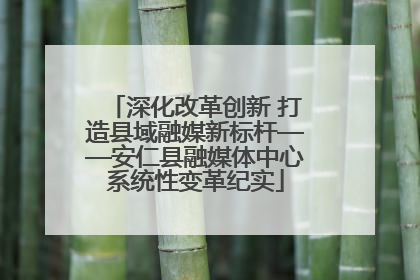 深化改革创新 打造县域融媒新标杆——安仁县融媒体中心系统性变革纪实
