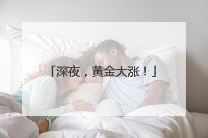 深夜，黄金大涨！