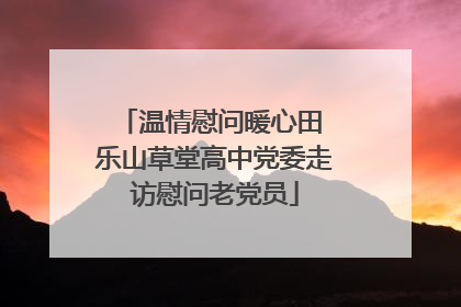 温情慰问暖心田 乐山草堂高中党委走访慰问老党员