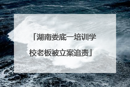 湖南娄底一培训学校老板被立案追责