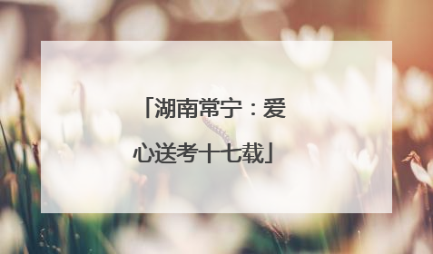 湖南常宁：爱心送考十七载