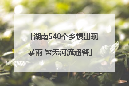 湖南540个乡镇出现暴雨 暂无河流超警