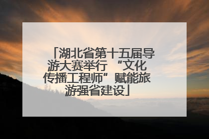 湖北省第十五届导游大赛举行 “文化传播工程师”赋能旅游强省建设