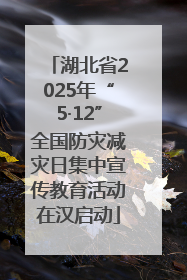 湖北省2025年“5·12”全国防灾减灾日集中宣传教育活动在汉启动
