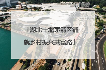 湖北十堰茅箭区铺就乡村振兴共富路