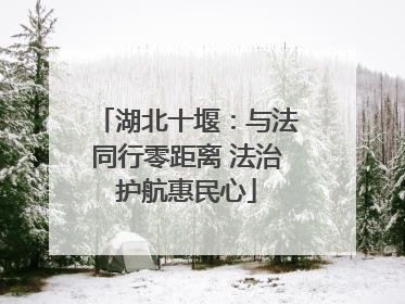 湖北十堰：与法同行零距离 法治护航惠民心