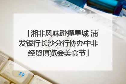 湘非风味碰撞星城 浦发银行长沙分行协办中非经贸博览会美食节