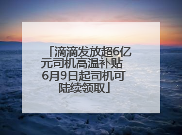 滴滴发放超6亿元司机高温补贴 6月9日起司机可陆续领取