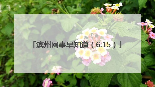 滨州网事早知道（6.15）