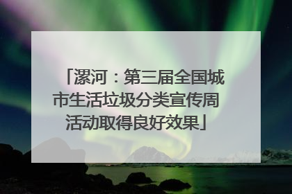漯河：第三届全国城市生活垃圾分类宣传周活动取得良好效果