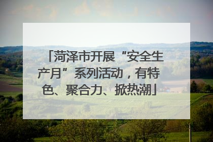菏泽市开展“安全生产月”系列活动，有特色、聚合力、掀热潮