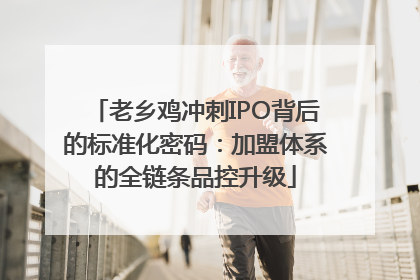 老乡鸡冲刺IPO背后的标准化密码：加盟体系的全链条品控升级