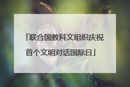 联合国教科文组织庆祝首个文明对话国际日