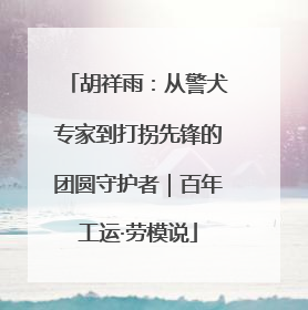 胡祥雨：从警犬专家到打拐先锋的团圆守护者｜百年工运·劳模说