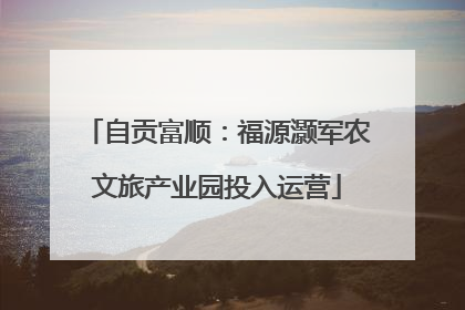 自贡富顺：福源灏军农文旅产业园投入运营