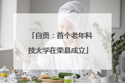 自贡：首个老年科技大学在荣县成立