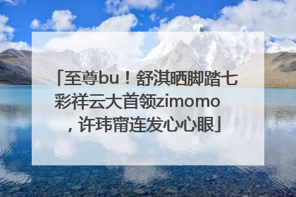 至尊bu！舒淇晒脚踏七彩祥云大首领zimomo，许玮甯连发心心眼