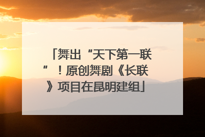 舞出“天下第一联”！原创舞剧《长联》项目在昆明建组