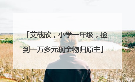 艾载欣，小学一年级，捡到一万多元现金物归原主