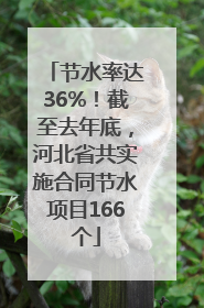 节水率达36%！截至去年底，河北省共实施合同节水项目166个