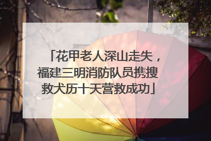 花甲老人深山走失，福建三明消防队员携搜救犬历十天营救成功