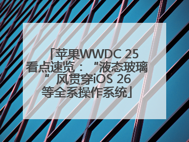 苹果WWDC 25看点速览：“液态玻璃”风贯穿iOS 26等全系操作系统