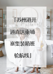 苏州港开通直达柬埔寨集装箱班轮航线