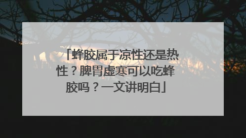 蜂胶属于凉性还是热性？脾胃虚寒可以吃蜂胶吗？一文讲明白