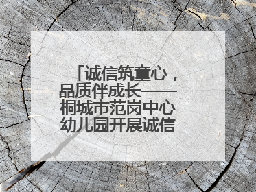 诚信筑童心，品质伴成长——桐城市范岗中心幼儿园开展诚信教育系列活动