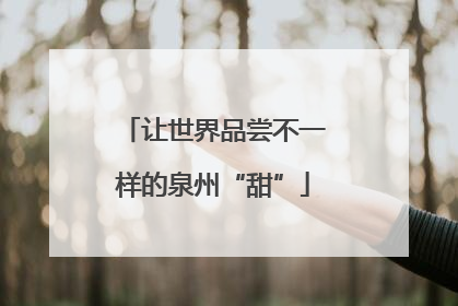 让世界品尝不一样的泉州“甜”