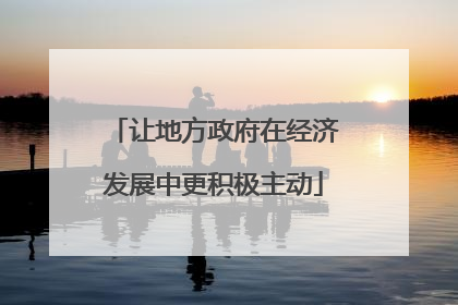 让地方政府在经济发展中更积极主动