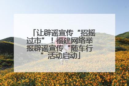让辟谣宣传“招摇过市”！福建网络举报辟谣宣传“随车行”活动启动