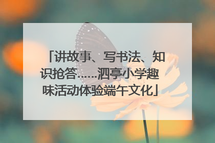 讲故事、写书法、知识抢答……泗亭小学趣味活动体验端午文化