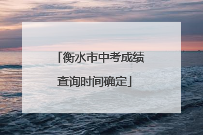 衡水市中考成绩查询时间确定