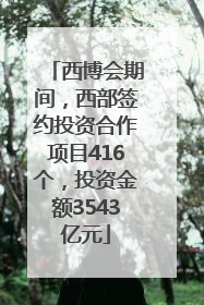 西博会期间，西部签约投资合作项目416个，投资金额3543亿元