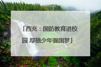 西充：国防教育进校园 厚植少年强国梦